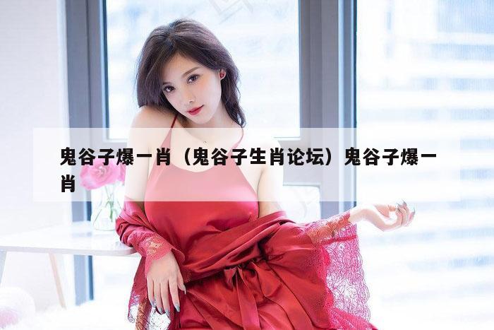 鬼谷子爆一肖（鬼谷子生肖论坛）鬼谷子爆一肖